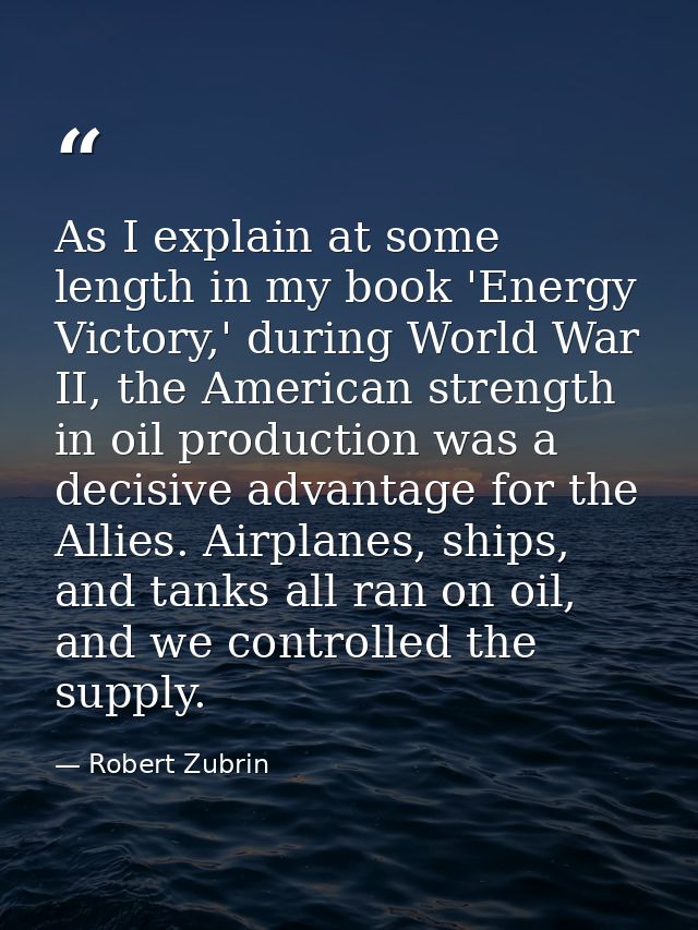 As I explain at some length in my book 'Energy Victory,' during World War II, the American strength in oil production wa — Robert Zubrin