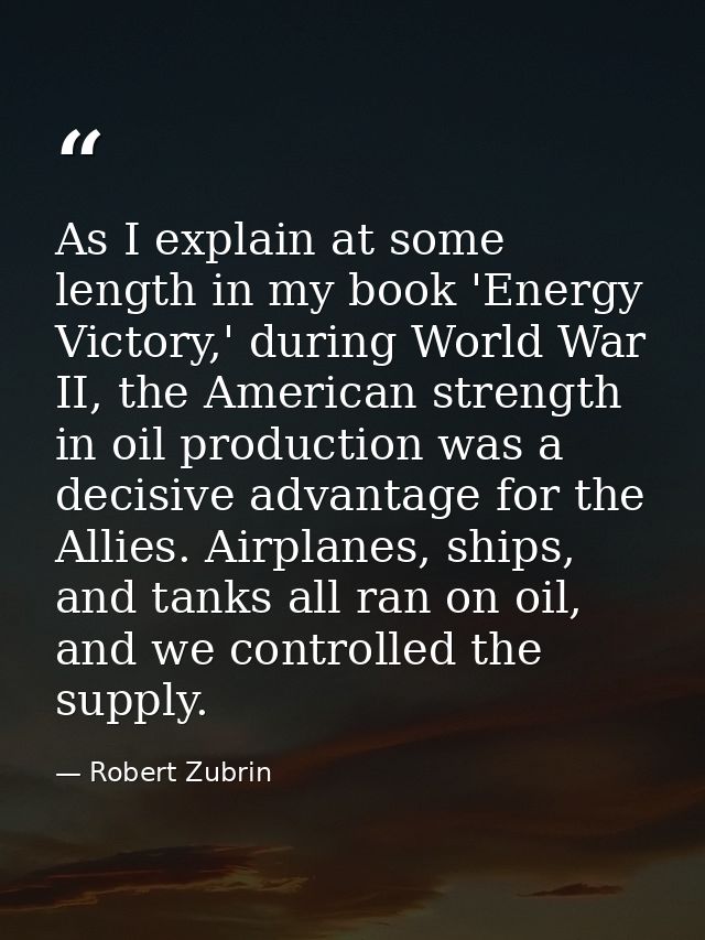 As I explain at some length in my book 'Energy Victory,' during World War II, the American strength in oil production wa — Robert Zubrin