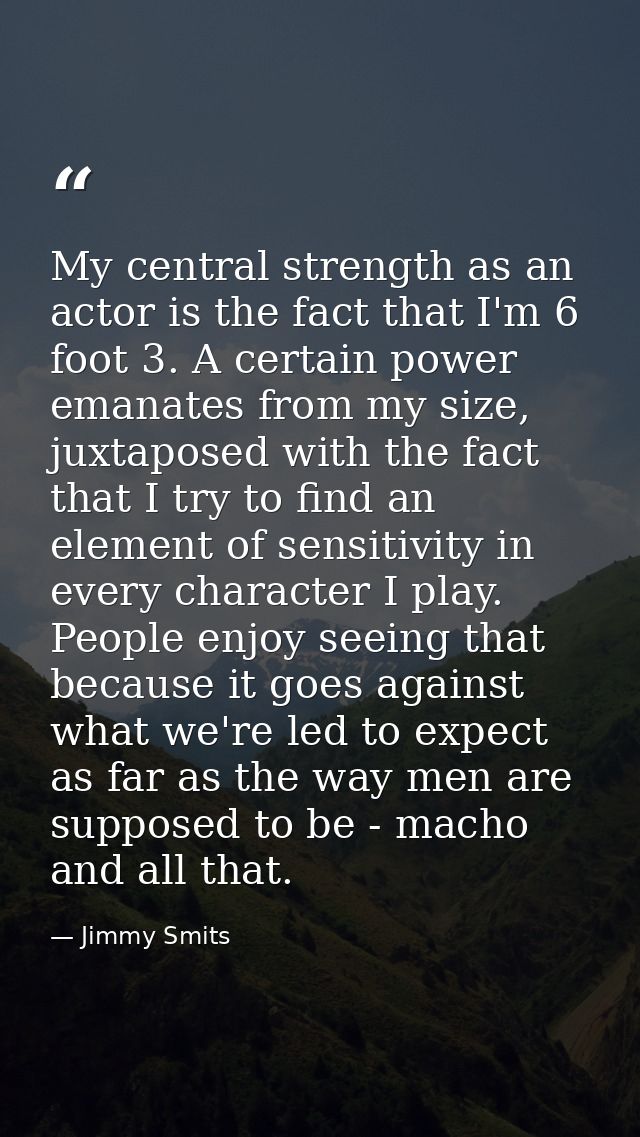 My central strength as an actor is the fact that I'm 6 foot 3. A certain power emanates from my size, juxtaposed with th — Jimmy Smits