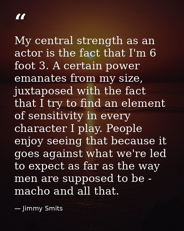 My central strength as an actor is the fact that I'm 6 foot 3. A certain power emanates from my size, juxtaposed with th — Jimmy Smits