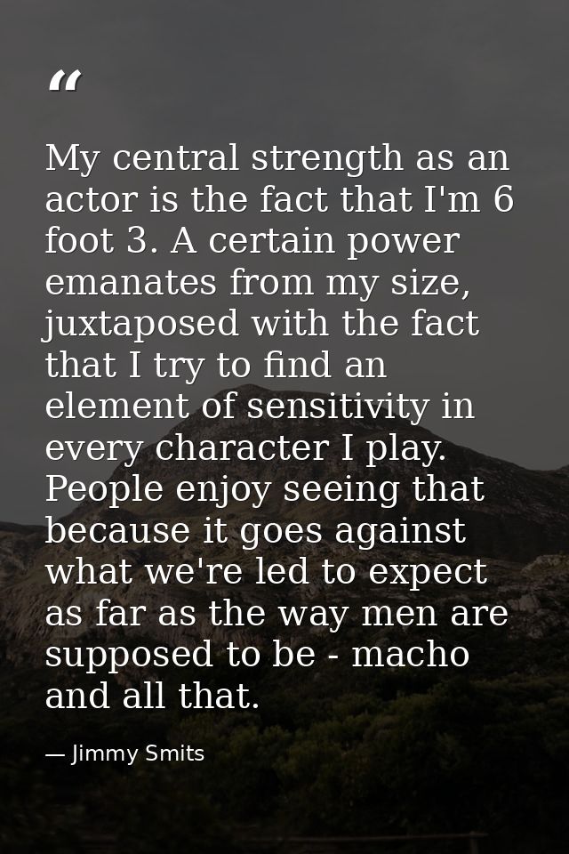 My central strength as an actor is the fact that I'm 6 foot 3. A certain power emanates from my size, juxtaposed with th — Jimmy Smits