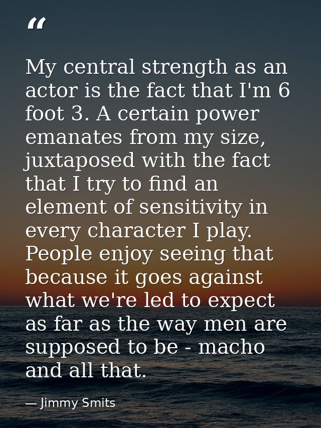 My central strength as an actor is the fact that I'm 6 foot 3. A certain power emanates from my size, juxtaposed with th — Jimmy Smits