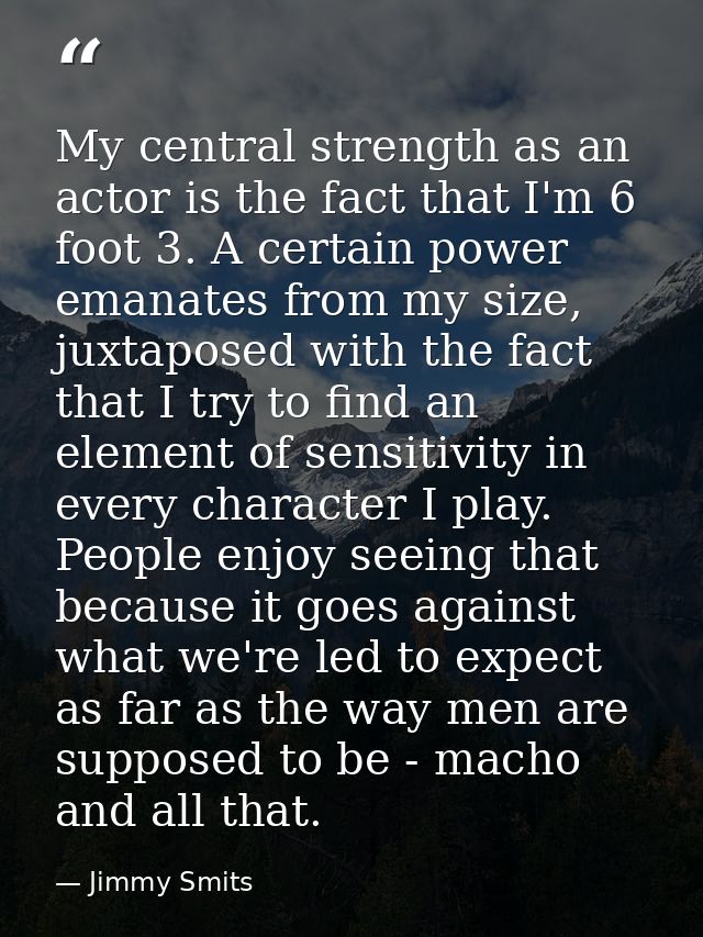 My central strength as an actor is the fact that I'm 6 foot 3. A certain power emanates from my size, juxtaposed with th — Jimmy Smits