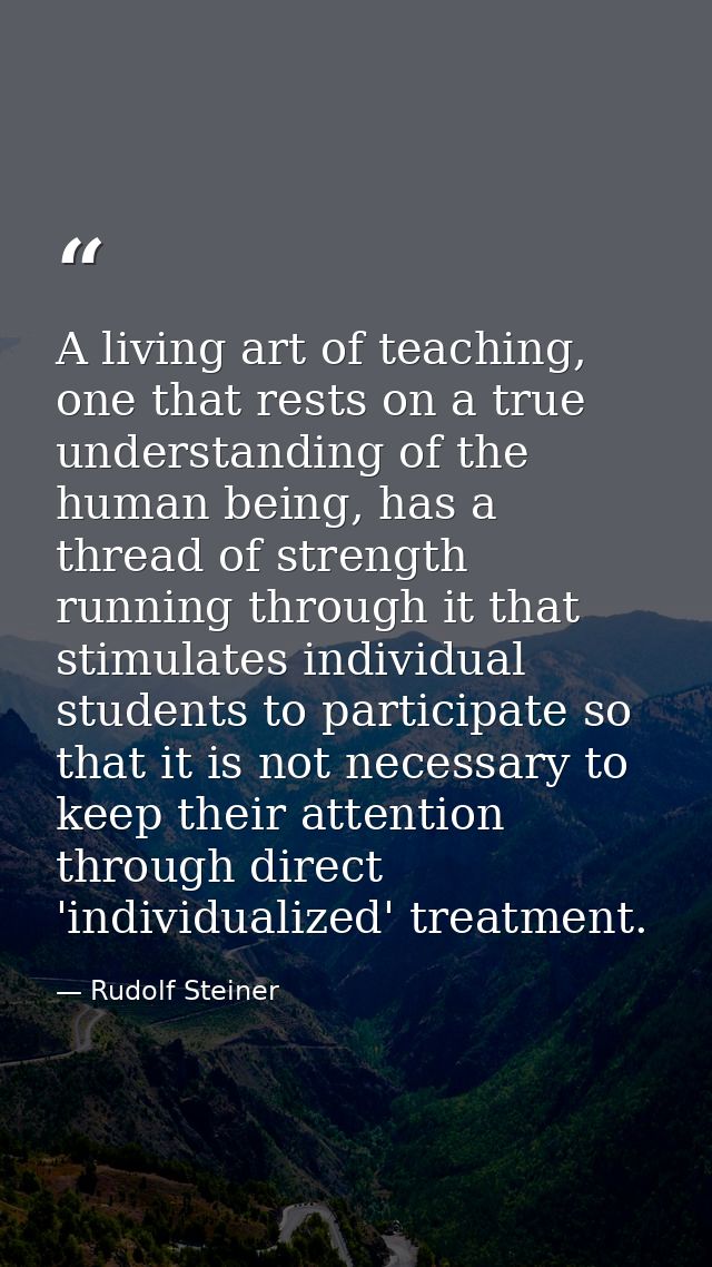 A living art of teaching, one that rests on a true understanding of the human being, has a thread of strength running th — Rudolf Steiner
