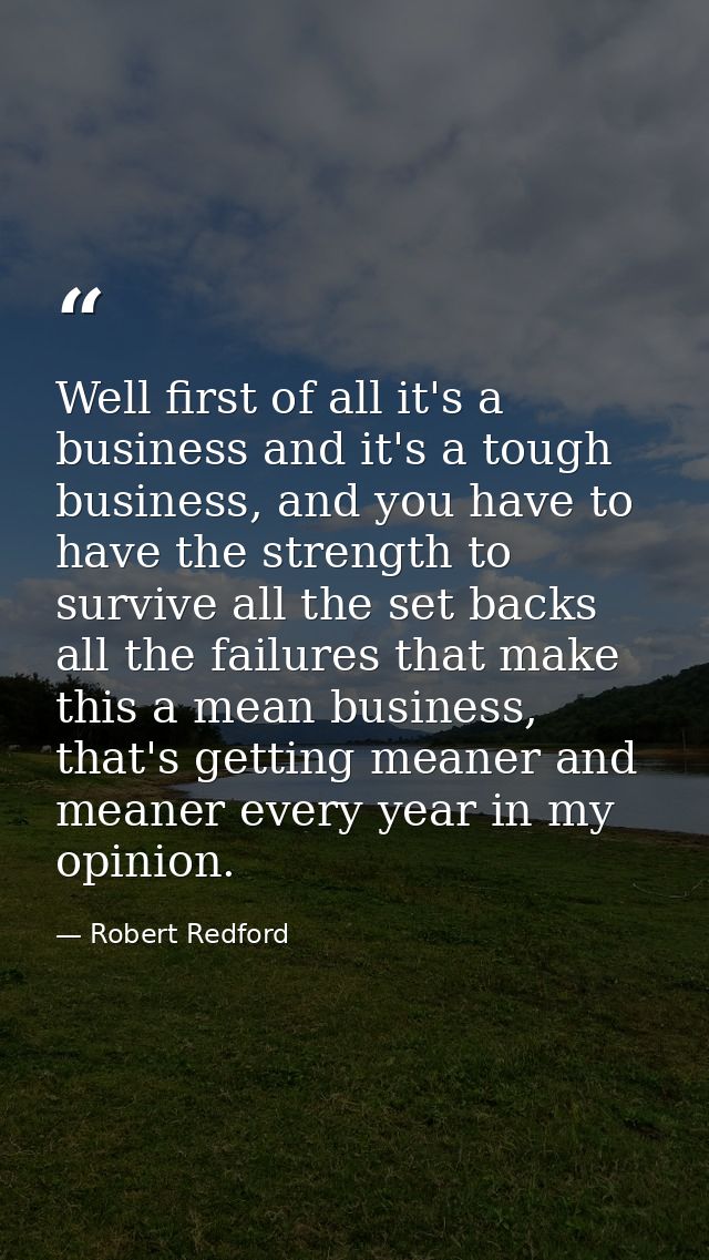 Well first of all it's a business and it's a tough business, and you have to have the strength to survive all the set ba — Robert Redford