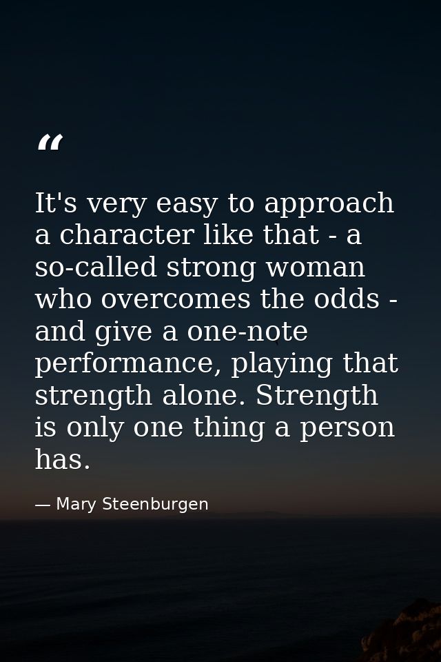 It's very easy to approach a character like that - a so-called strong woman who overcomes the odds - and give a one-note — Mary Steenburgen