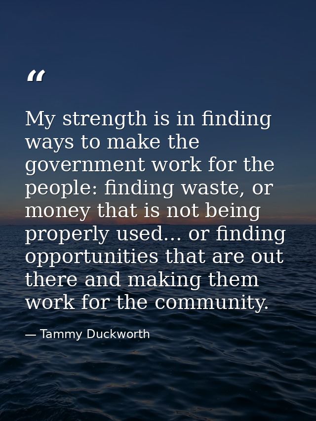 My strength is in finding ways to make the government work for the people: finding waste, or money that is not being pro — Tammy Duckworth