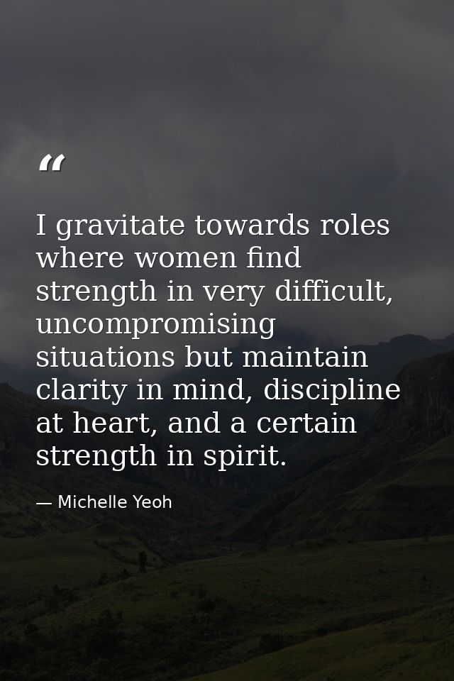 I gravitate towards roles where women find strength in very difficult, uncompromising situations but maintain clarity in — Michelle Yeoh