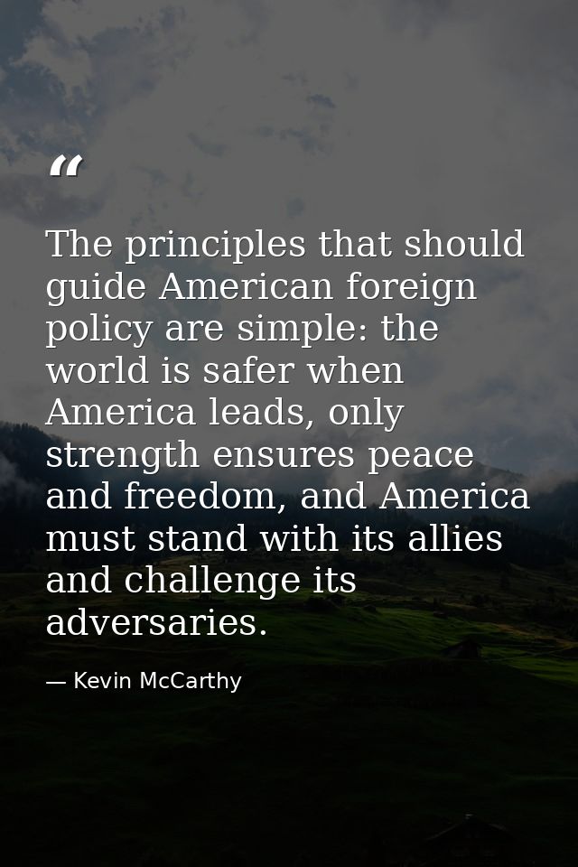 The principles that should guide American foreign policy are simple: the world is safer when America leads, only strengt — Kevin McCarthy