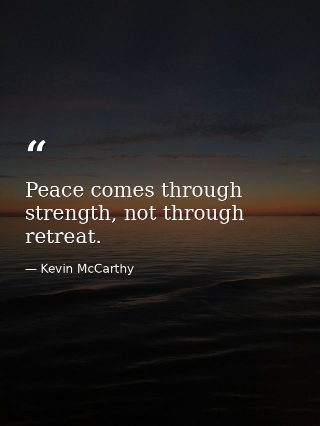 Peace comes through strength, not through retreat. — Kevin McCarthy