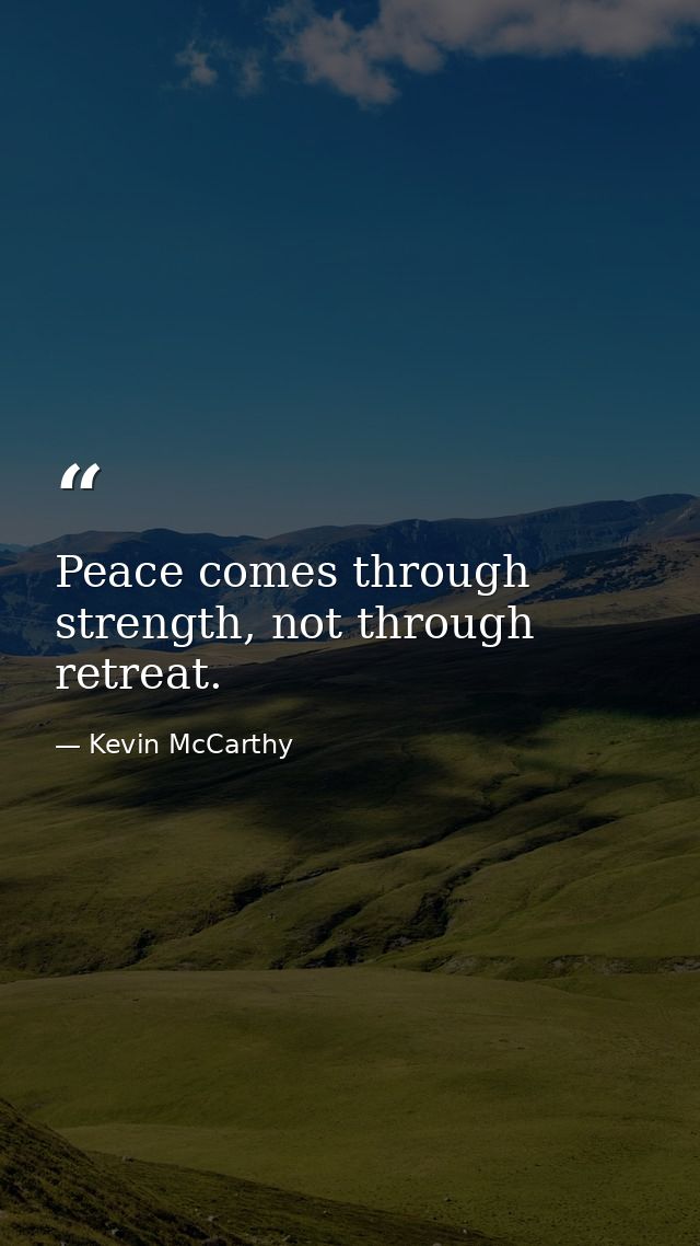 Peace comes through strength, not through retreat. — Kevin McCarthy