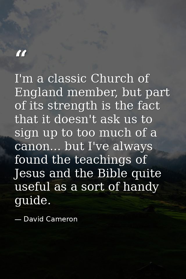 I'm a classic Church of England member, but part of its strength is the fact that it doesn't ask us to sign up to too mu — David Cameron