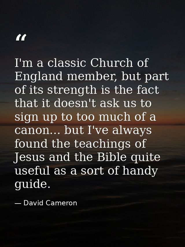 I'm a classic Church of England member, but part of its strength is the fact that it doesn't ask us to sign up to too mu — David Cameron