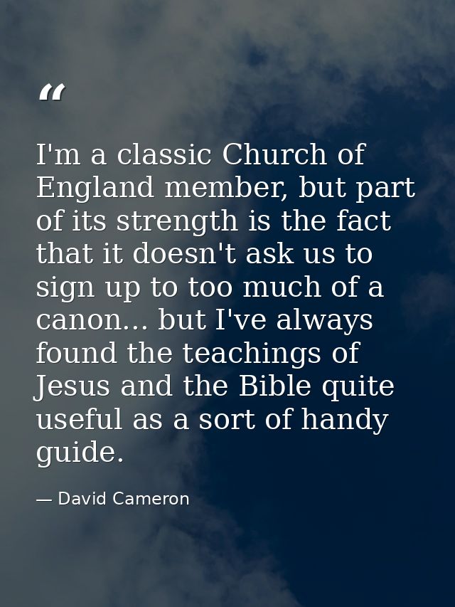 I'm a classic Church of England member, but part of its strength is the fact that it doesn't ask us to sign up to too mu — David Cameron