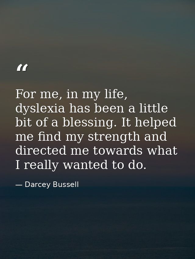 For me, in my life, dyslexia has been a little bit of a blessing. It helped me find my strength and directed me towards  — Darcey Bussell