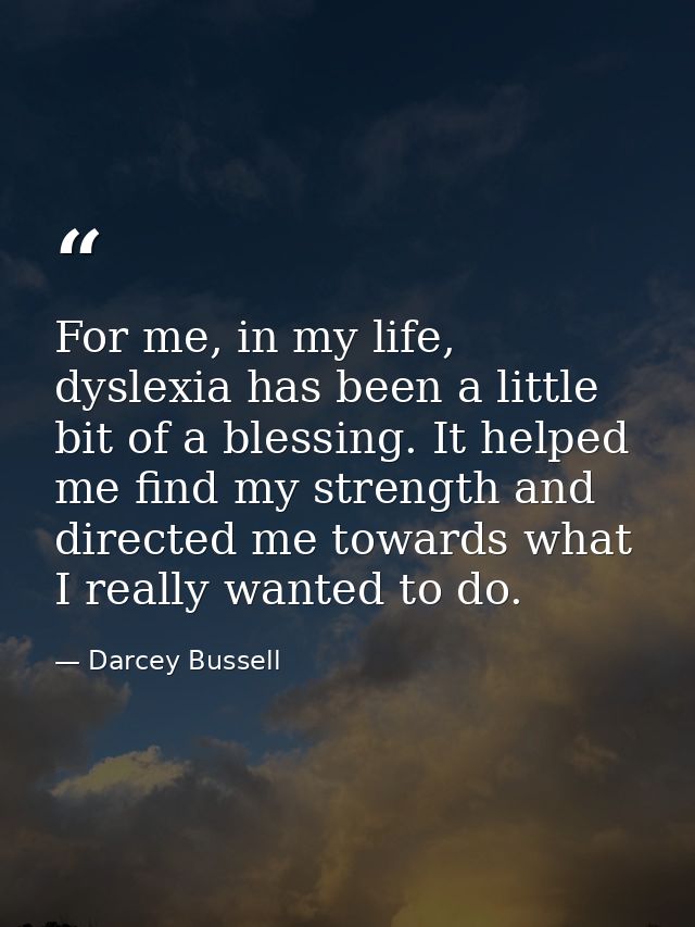 For me, in my life, dyslexia has been a little bit of a blessing. It helped me find my strength and directed me towards  — Darcey Bussell