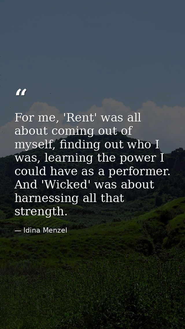 For me, 'Rent' was all about coming out of myself, finding out who I was, learning the power I could have as a performer — Idina Menzel