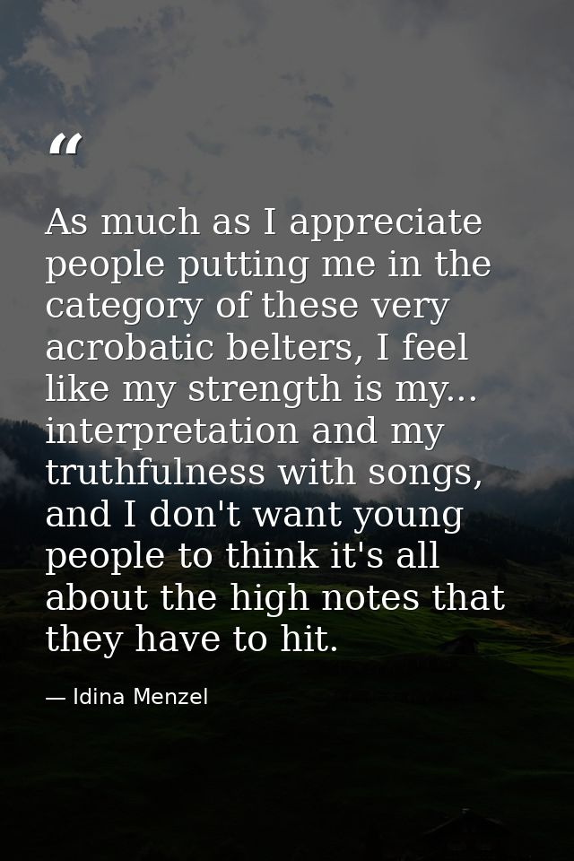 As much as I appreciate people putting me in the category of these very acrobatic belters, I feel like my strength is my — Idina Menzel