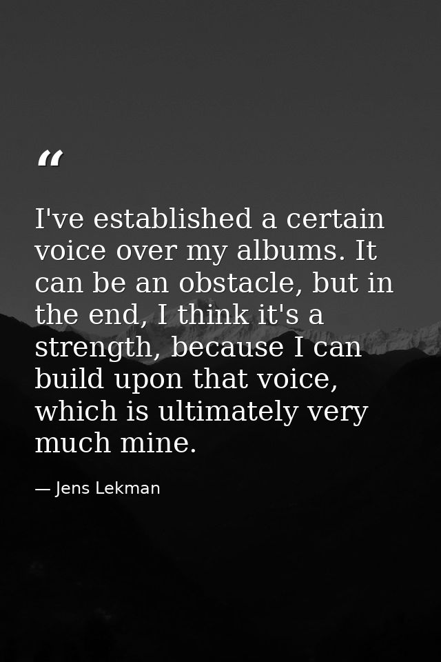 I've established a certain voice over my albums. It can be an obstacle, but in the end, I think it's a strength, because — Jens Lekman