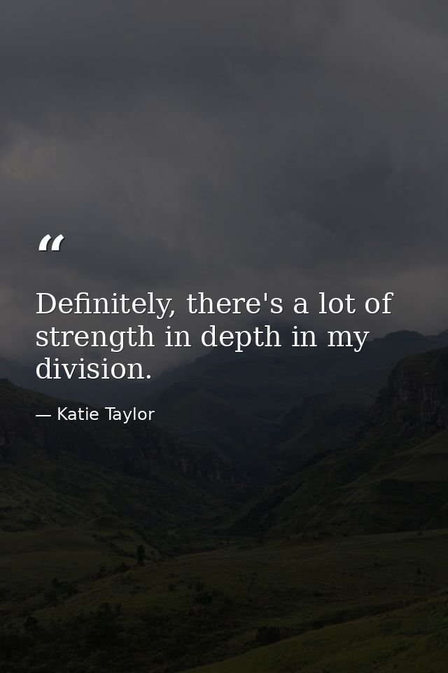 Definitely, there's a lot of strength in depth in my division. — Katie Taylor