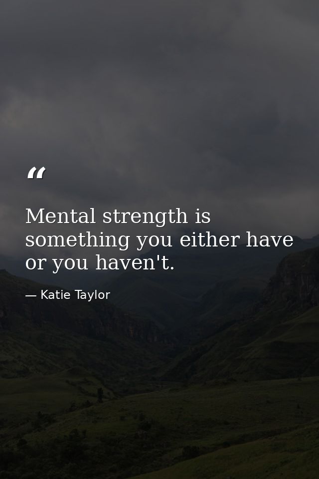 Mental strength is something you either have or you haven't. — Katie Taylor