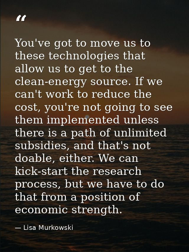 You've got to move us to these technologies that allow us to get to the clean-energy source. If we can't work to reduce  — Lisa Murkowski