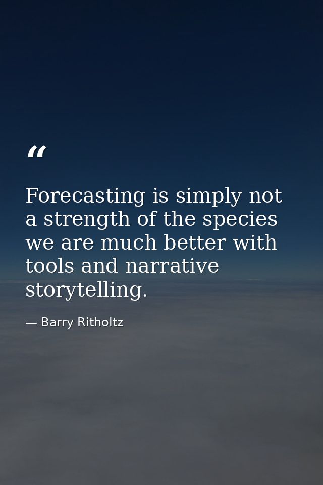 Forecasting is simply not a strength of the species we are much better with tools and narrative storytelling. — Barry Ritholtz