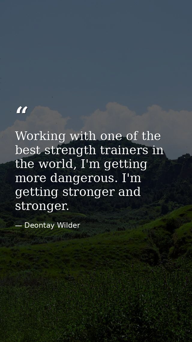 Working with one of the best strength trainers in the world, I'm getting more dangerous. I'm getting stronger and strong — Deontay Wilder