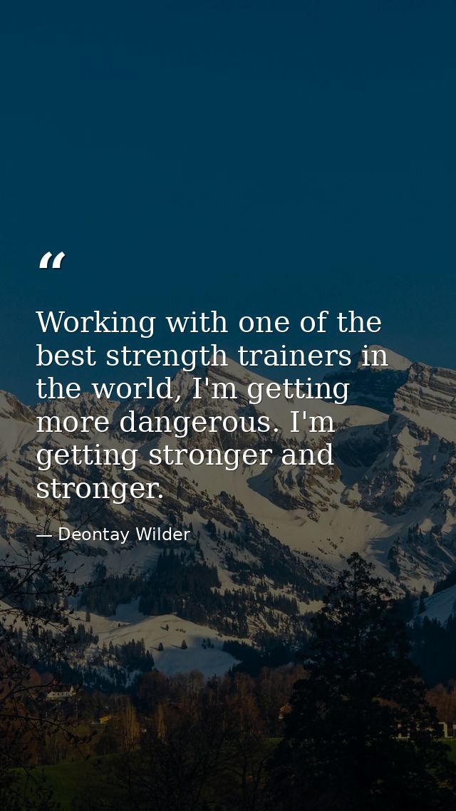 Working with one of the best strength trainers in the world, I'm getting more dangerous. I'm getting stronger and strong — Deontay Wilder