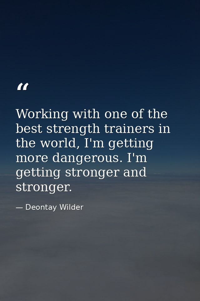 Working with one of the best strength trainers in the world, I'm getting more dangerous. I'm getting stronger and strong — Deontay Wilder