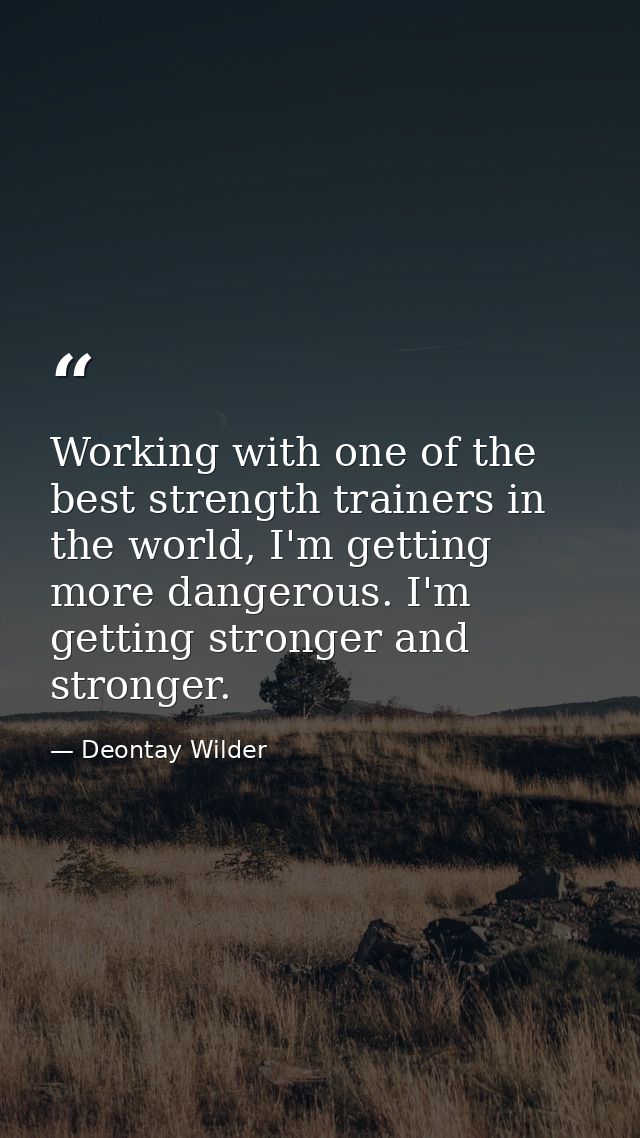 Working with one of the best strength trainers in the world, I'm getting more dangerous. I'm getting stronger and strong — Deontay Wilder