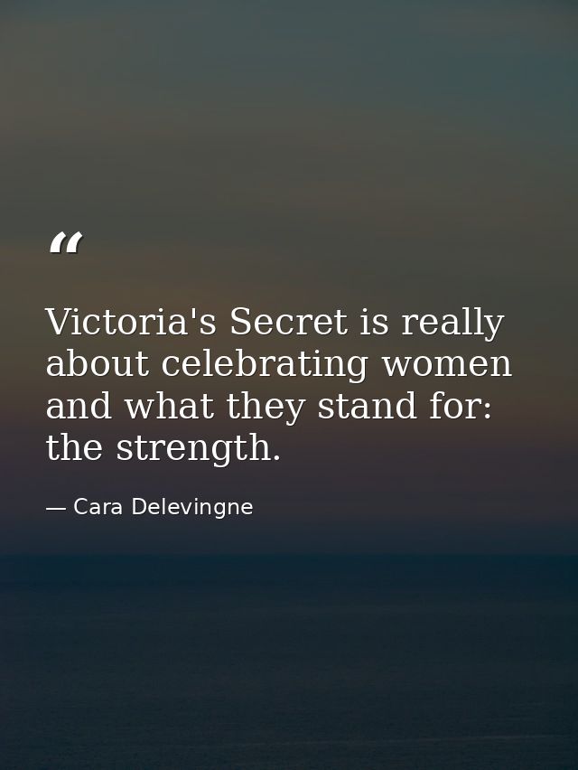 Victoria's Secret is really about celebrating women and what they stand for: the strength. — Cara Delevingne