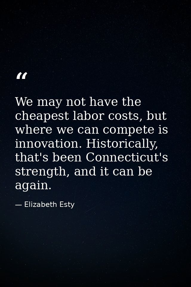 We may not have the cheapest labor costs, but where we can compete is innovation. Historically, that's been Connecticut' — Elizabeth Esty