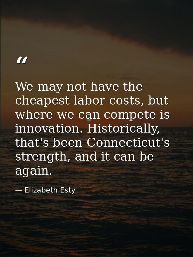 We may not have the cheapest labor costs, but where we can compete is innovation. Historically, that's been Connecticut' — Elizabeth Esty