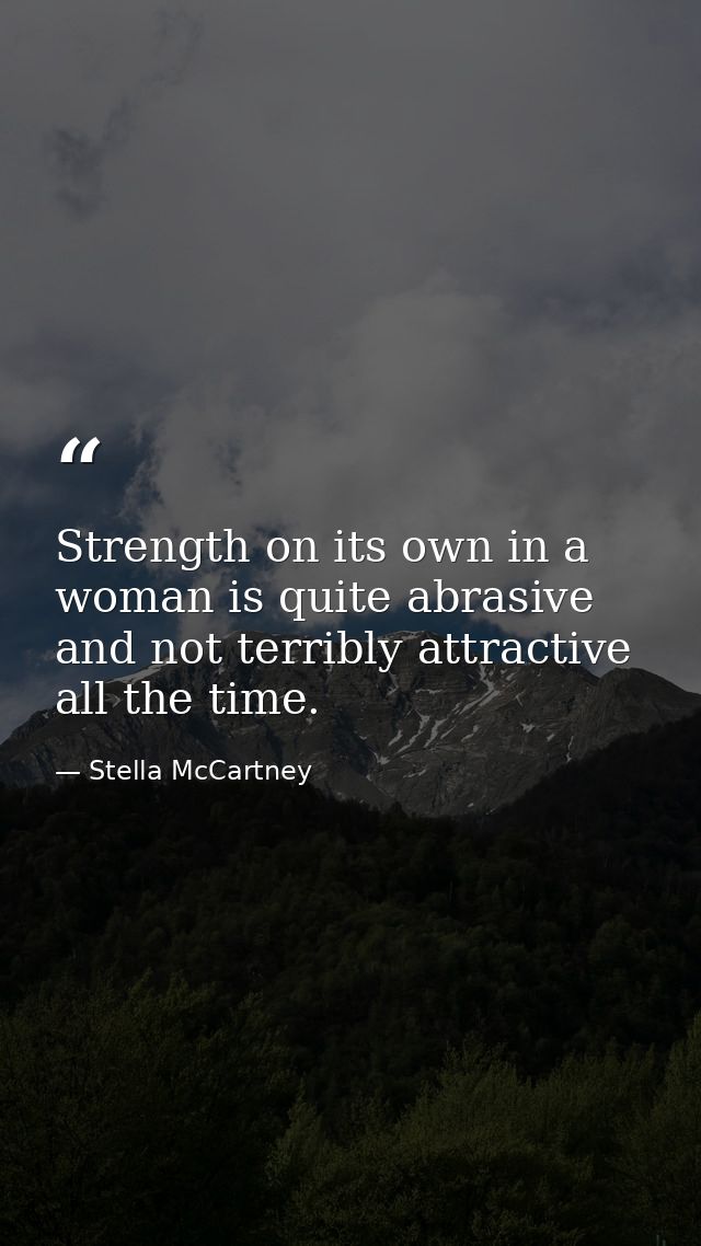 Strength on its own in a woman is quite abrasive and not terribly attractive all the time. — Stella McCartney