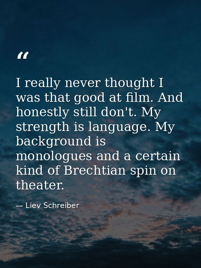 I really never thought I was that good at film. And honestly still don't. My strength is language. My background is mono — Liev Schreiber