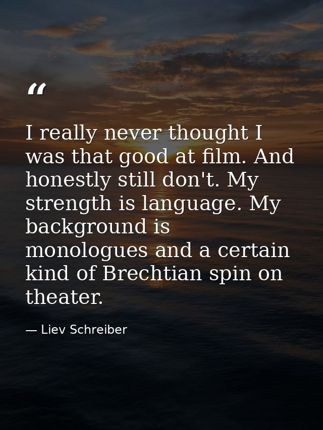 I really never thought I was that good at film. And honestly still don't. My strength is language. My background is mono — Liev Schreiber