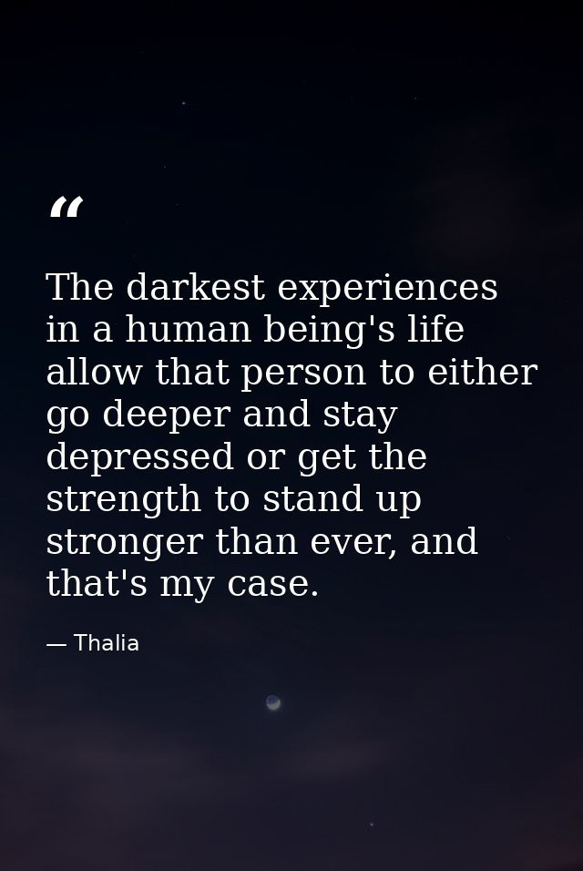 The darkest experiences in a human being's life allow that person to either go deeper and stay depressed or get the stre — Thalia
