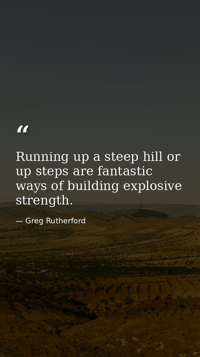 Running up a steep hill or up steps are fantastic ways of building explosive strength. — Greg Rutherford