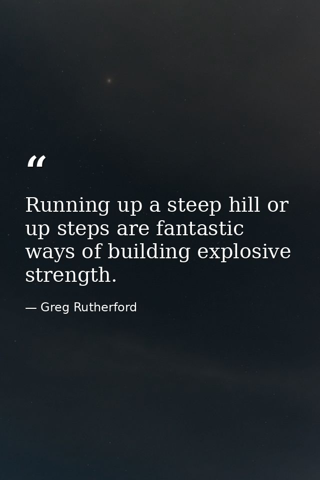 Running up a steep hill or up steps are fantastic ways of building explosive strength. — Greg Rutherford