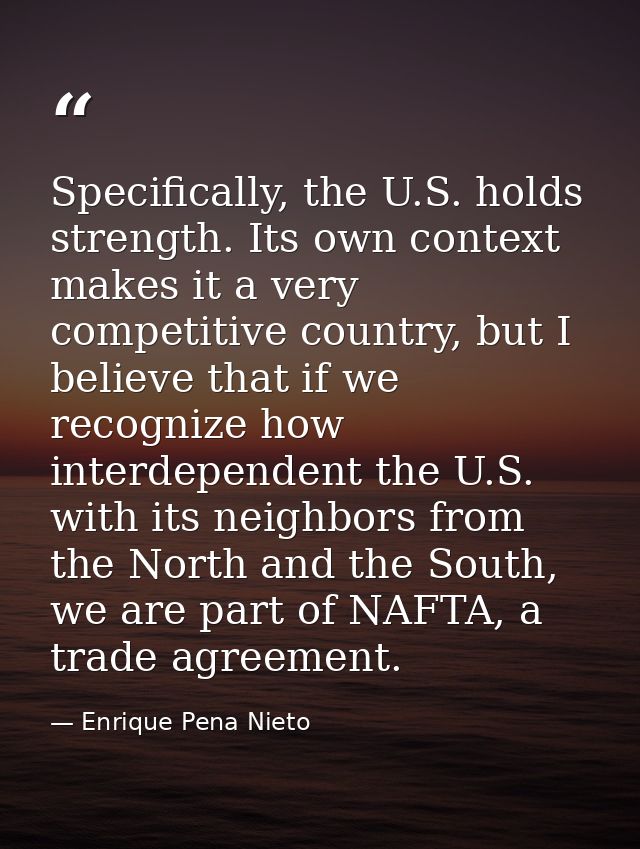 Specifically, the U.S. holds strength. Its own context makes it a very competitive country, but I believe that if we rec — Enrique Pena Nieto