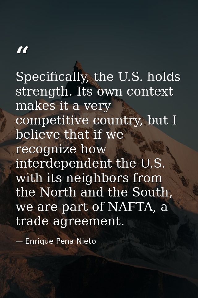 Specifically, the U.S. holds strength. Its own context makes it a very competitive country, but I believe that if we rec — Enrique Pena Nieto