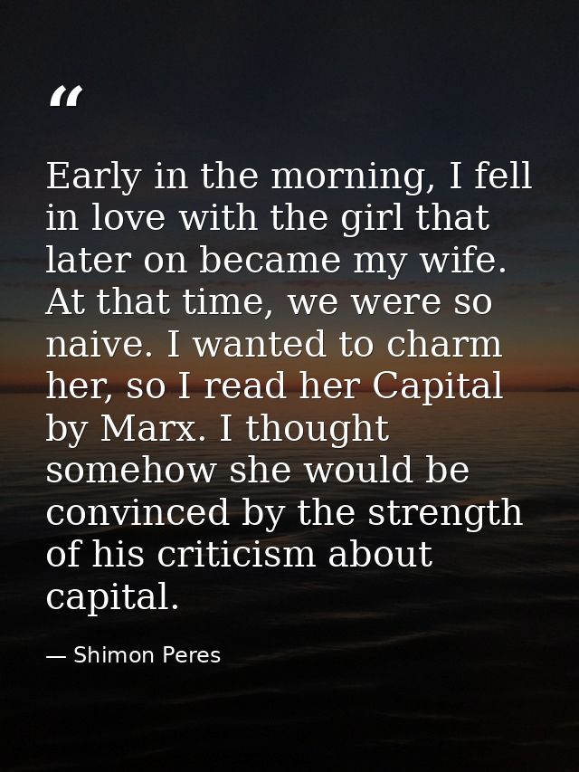 Early in the morning, I fell in love with the girl that later on became my wife. At that time, we were so naive. I wante — Shimon Peres