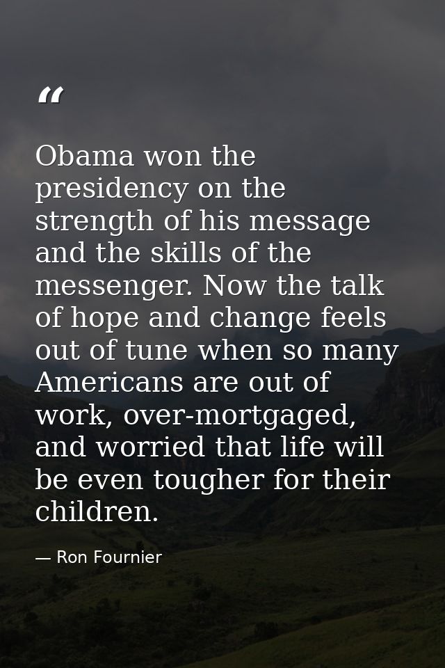 Obama won the presidency on the strength of his message and the skills of the messenger. Now the talk of hope and change — Ron Fournier