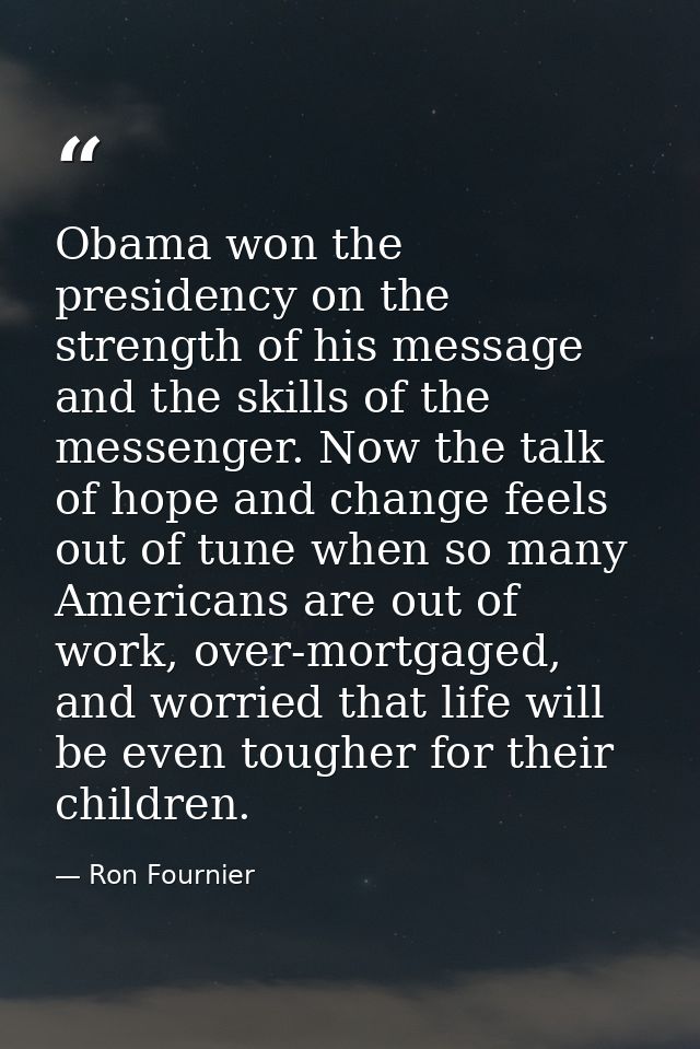 Obama won the presidency on the strength of his message and the skills of the messenger. Now the talk of hope and change — Ron Fournier