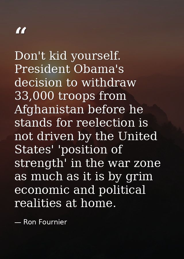 Don't kid yourself. President Obama's decision to withdraw 33,000 troops from Afghanistan before he stands for reelectio — Ron Fournier