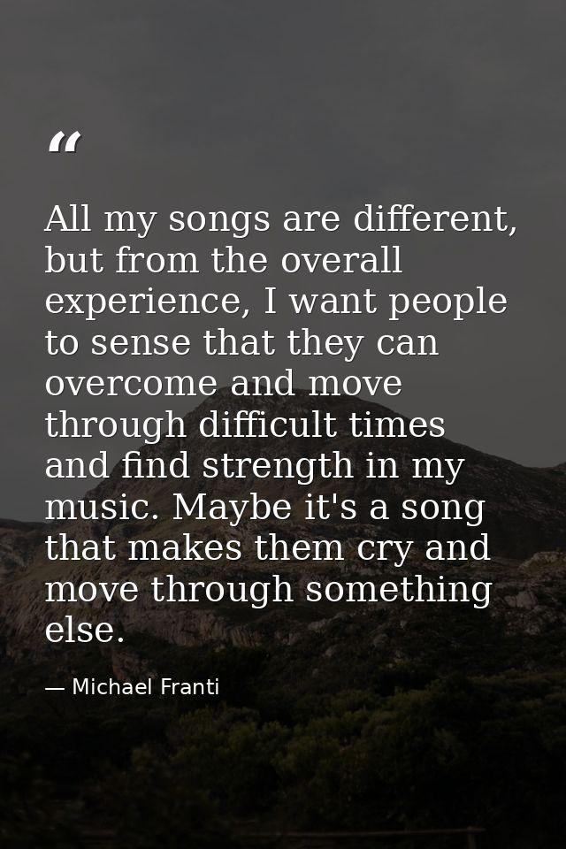All my songs are different, but from the overall experience, I want people to sense that they can overcome and move thro — Michael Franti