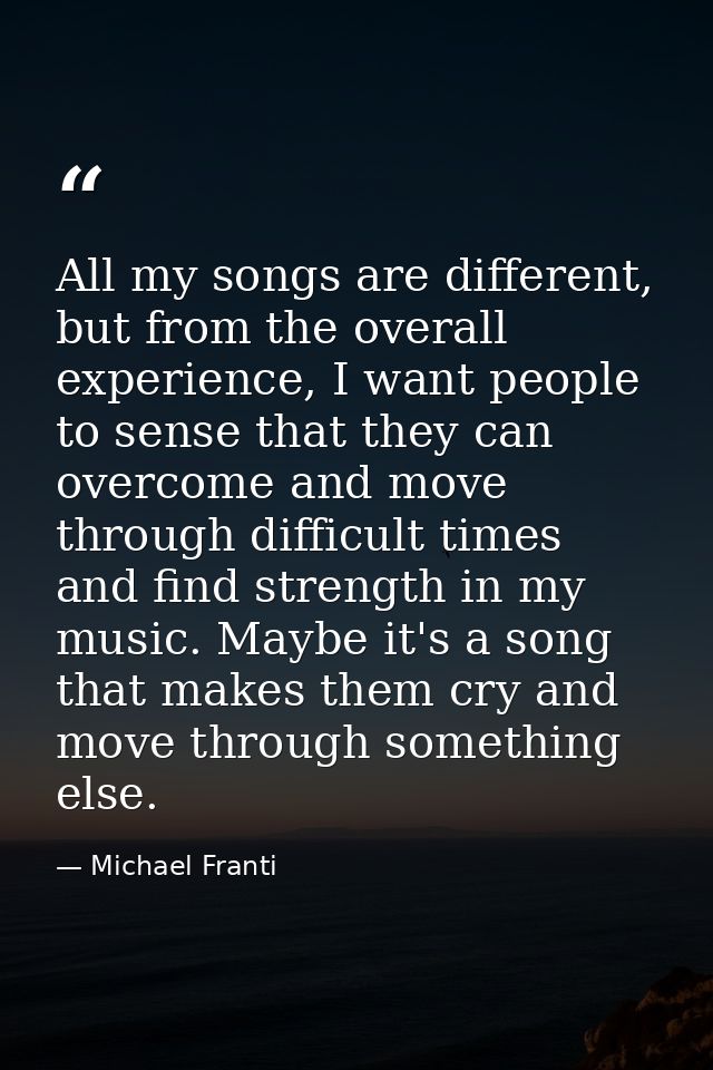 All my songs are different, but from the overall experience, I want people to sense that they can overcome and move thro — Michael Franti
