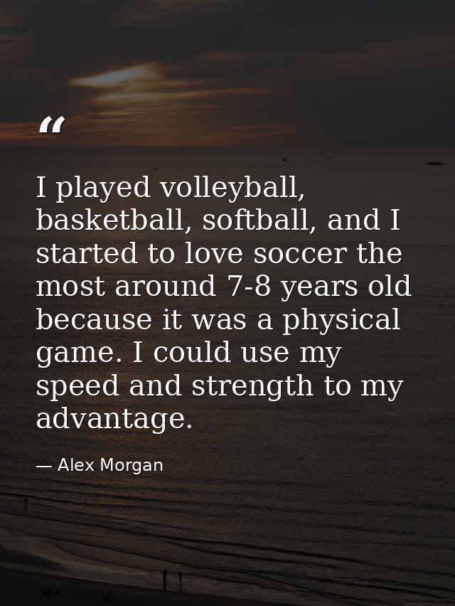 I played volleyball, basketball, softball, and I started to love soccer the most around 7-8 years old because it was a p — Alex Morgan