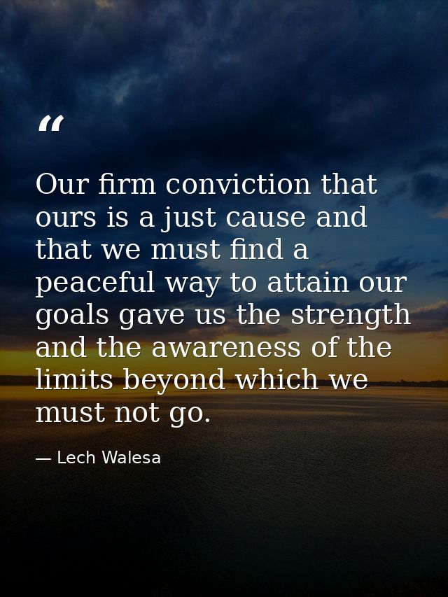 Our firm conviction that ours is a just cause and that we must find a peaceful way to attain our goals gave us the stren — Lech Walesa